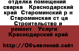 отделка помещений, сварка - Краснодарский край, Староминский р-н, Староминская ст-ца Строительство и ремонт » Услуги   . Краснодарский край